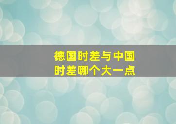 德国时差与中国时差哪个大一点