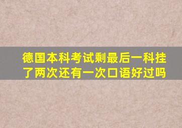 德国本科考试剩最后一科挂了两次还有一次口语好过吗