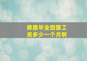 德国毕业回国工资多少一个月啊