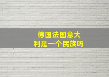 德国法国意大利是一个民族吗