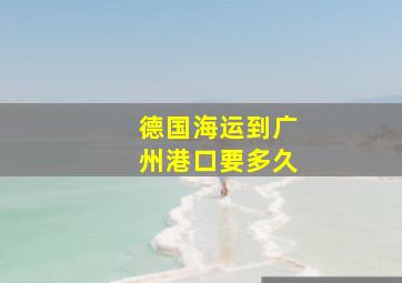 德国海运到广州港口要多久