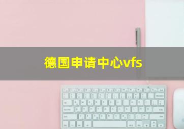 德国申请中心vfs