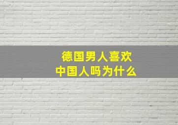 德国男人喜欢中国人吗为什么