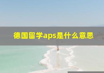 德国留学aps是什么意思