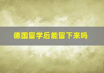 德国留学后能留下来吗