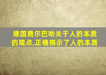 德国费尔巴哈关于人的本质的观点,正确揭示了人的本质