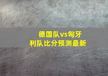 德国队vs匈牙利队比分预测最新