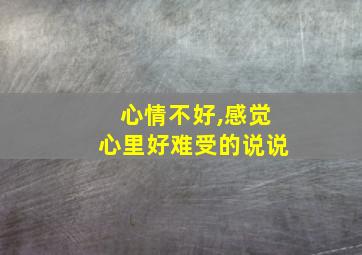 心情不好,感觉心里好难受的说说