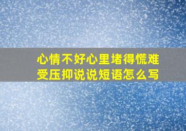 心情不好心里堵得慌难受压抑说说短语怎么写