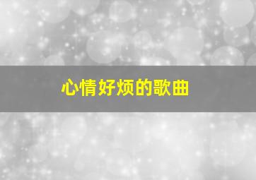 心情好烦的歌曲