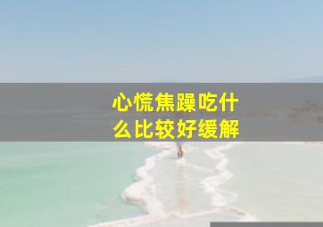 心慌焦躁吃什么比较好缓解