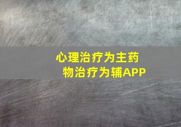 心理治疗为主药物治疗为辅APP