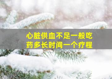 心脏供血不足一般吃药多长时间一个疗程