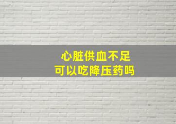 心脏供血不足可以吃降压药吗