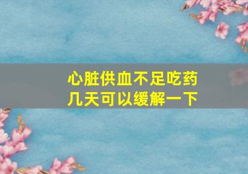 心脏供血不足吃药几天可以缓解一下