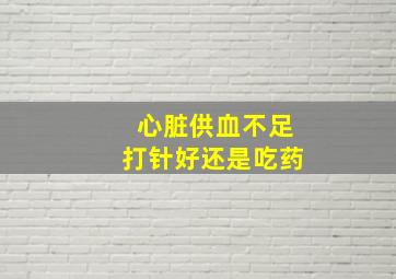 心脏供血不足打针好还是吃药