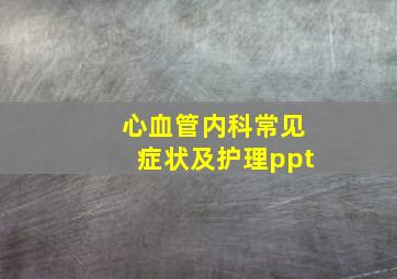 心血管内科常见症状及护理ppt