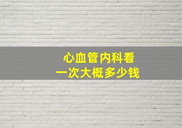 心血管内科看一次大概多少钱