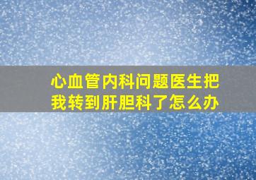 心血管内科问题医生把我转到肝胆科了怎么办