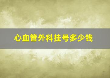 心血管外科挂号多少钱