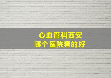 心血管科西安哪个医院看的好