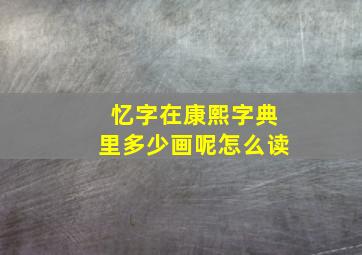 忆字在康熙字典里多少画呢怎么读