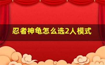 忍者神龟怎么选2人模式