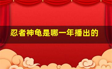 忍者神龟是哪一年播出的