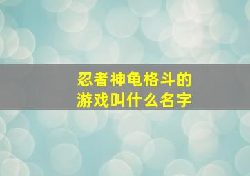 忍者神龟格斗的游戏叫什么名字