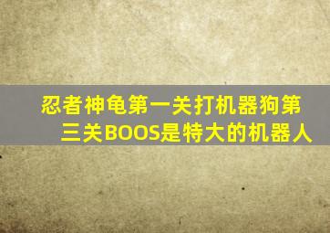 忍者神龟第一关打机器狗第三关BOOS是特大的机器人