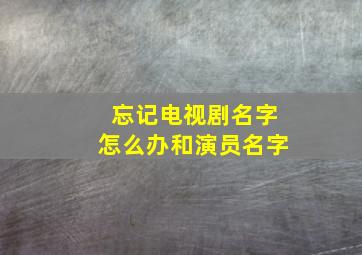 忘记电视剧名字怎么办和演员名字