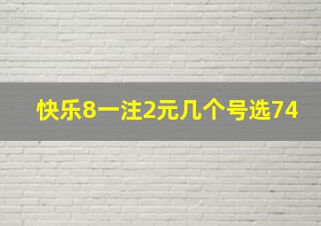 快乐8一注2元几个号选74