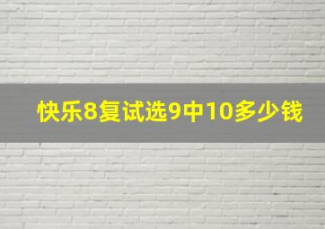 快乐8复试选9中10多少钱