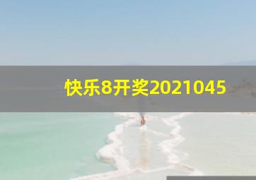 快乐8开奖2021045