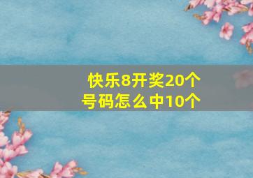 快乐8开奖20个号码怎么中10个