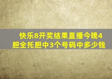 快乐8开奖结果直播今晚4胆全托胆中3个号码中多少钱