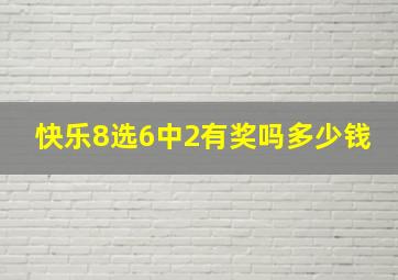 快乐8选6中2有奖吗多少钱