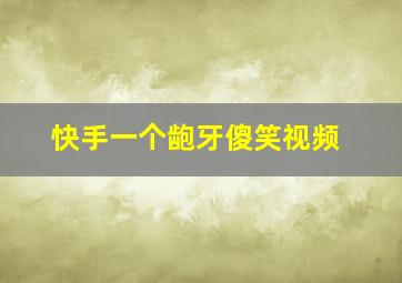 快手一个龅牙傻笑视频