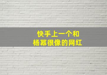 快手上一个和杨幂很像的网红