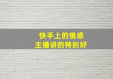 快手上的情感主播讲的特别好