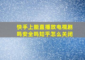 快手上能直播放电视剧吗安全吗知乎怎么关闭