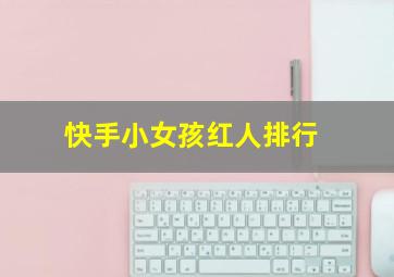 快手小女孩红人排行