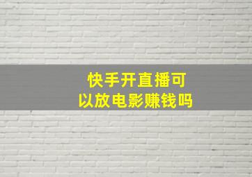 快手开直播可以放电影赚钱吗