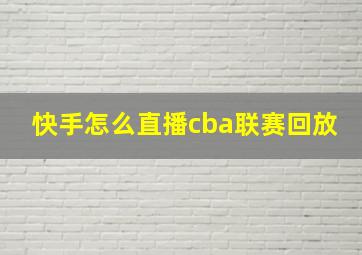 快手怎么直播cba联赛回放