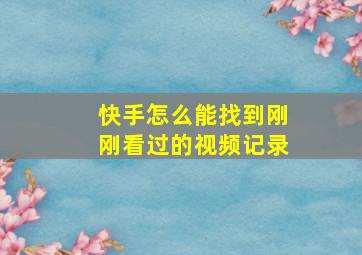 快手怎么能找到刚刚看过的视频记录