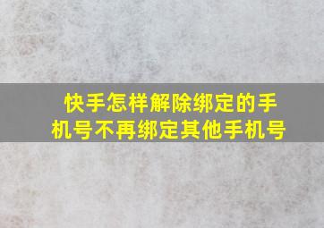 快手怎样解除绑定的手机号不再绑定其他手机号