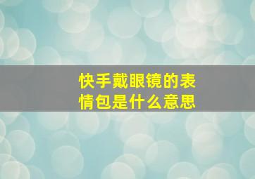 快手戴眼镜的表情包是什么意思