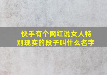 快手有个网红说女人特别现实的段子叫什么名字