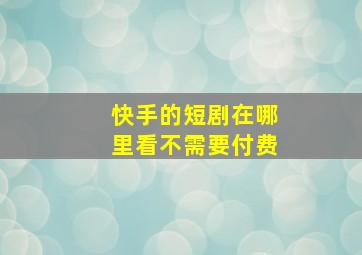 快手的短剧在哪里看不需要付费