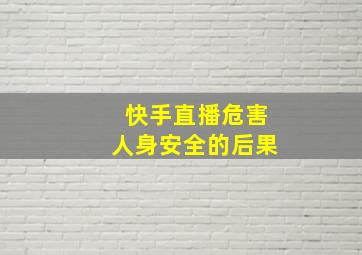 快手直播危害人身安全的后果